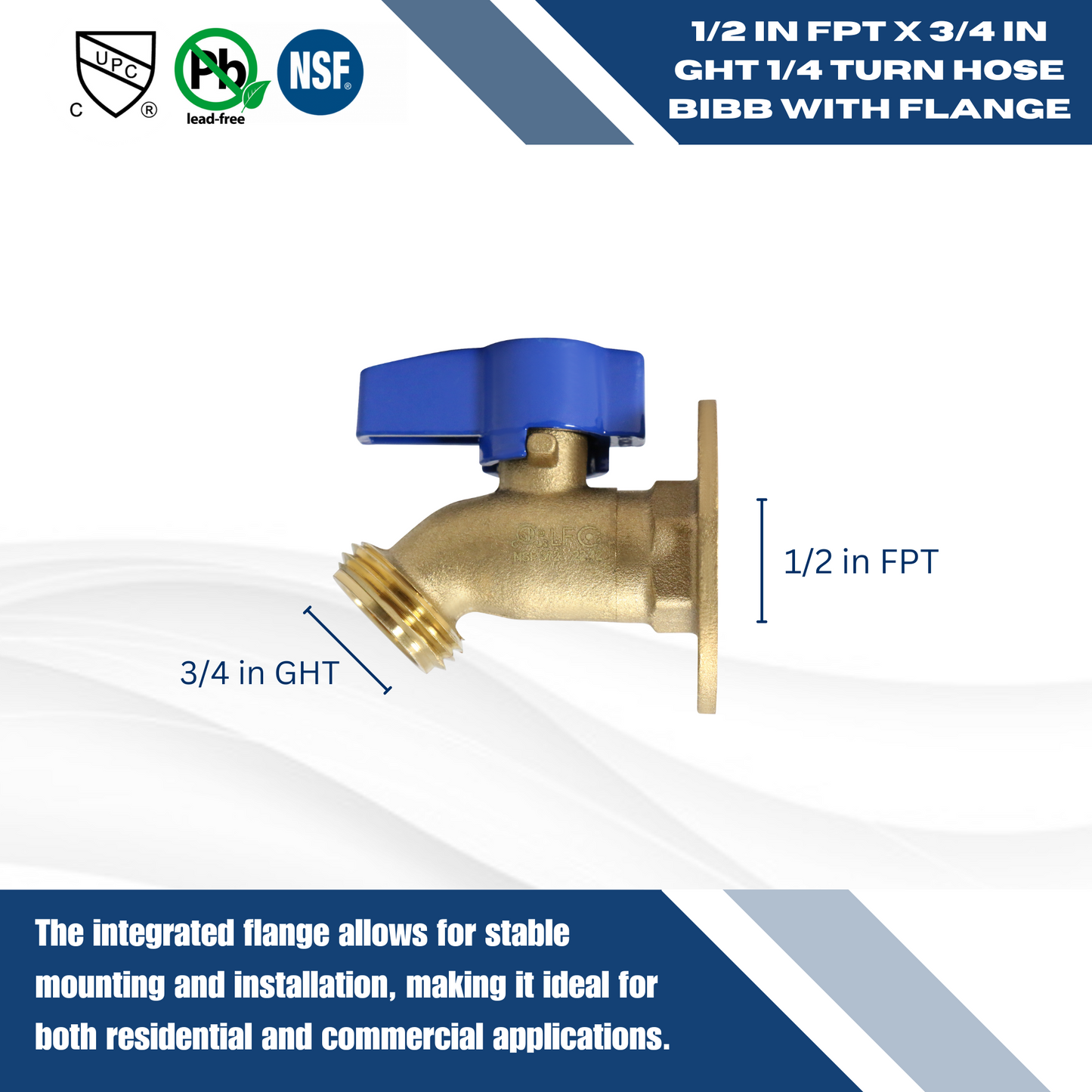 1/2" FPT x 3/4" GHT 1/4 Turn Hose Bibbs with Flange Measuring 1/2" FPT x 3/4" GHT Specifically Hose Bibb